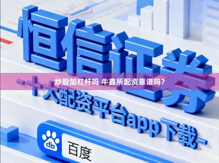 炒股加杠杆吗 牛鑫所配资靠谱吗？