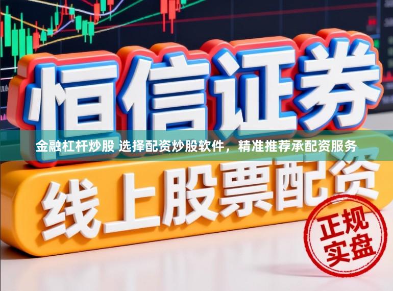 金融杠杆炒股 选择配资炒股软件，精准推荐承配资服务