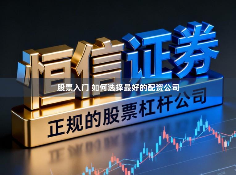 股票入门 如何选择最好的配资公司