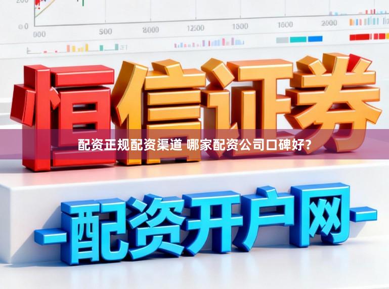 配资正规配资渠道 哪家配资公司口碑好？