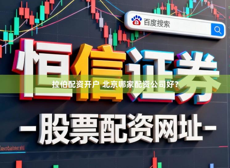 拉伯配资开户 北京哪家配资公司好？