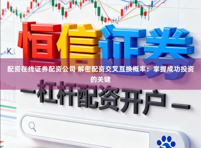 配资在线证券配资公司 解密配资交叉互换概率：掌握成功投资的关键
