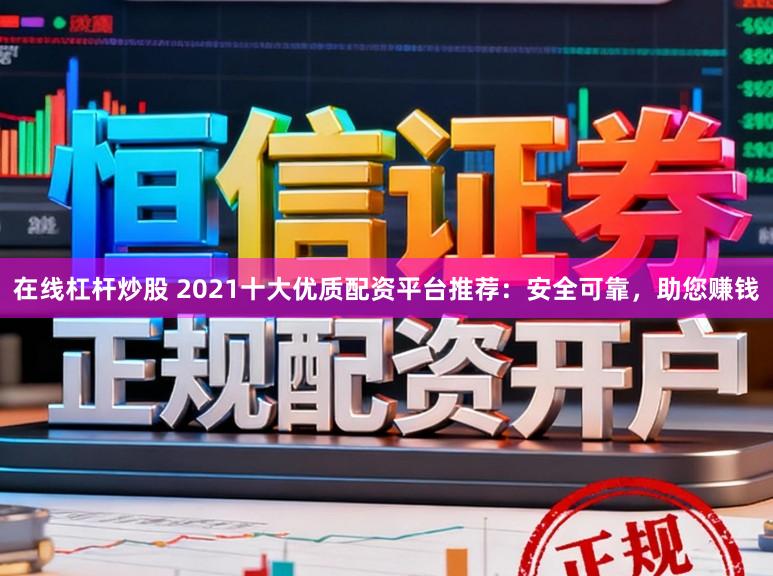 在线杠杆炒股 2021十大优质配资平台推荐：安全可靠，助您赚钱