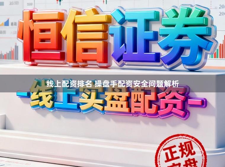 线上配资排名 操盘手配资安全问题解析