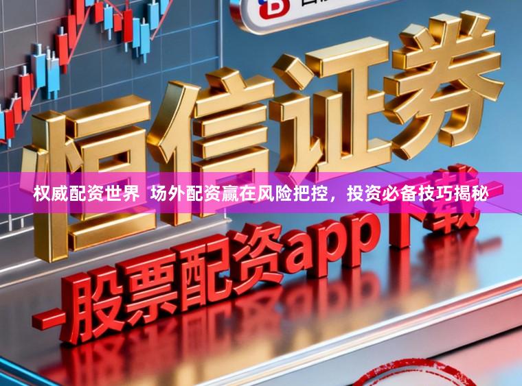 权威配资世界  场外配资赢在风险把控，投资必备技巧揭秘
