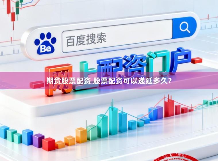 期货股票配资 股票配资可以递延多久？