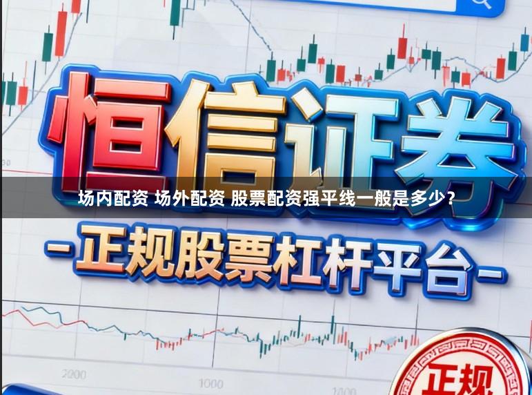 场内配资 场外配资 股票配资强平线一般是多少？