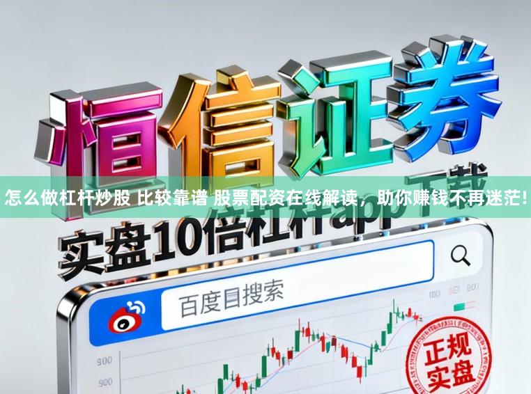 怎么做杠杆炒股 比较靠谱 股票配资在线解读，助你赚钱不再迷茫!