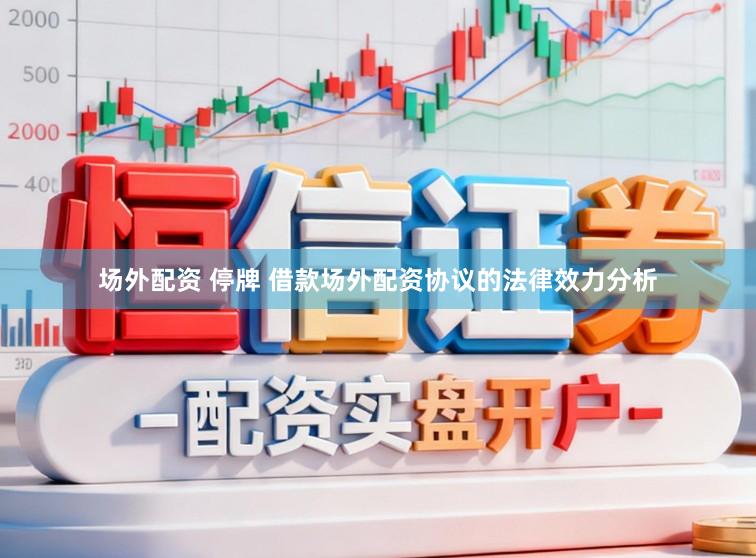 场外配资 停牌 借款场外配资协议的法律效力分析