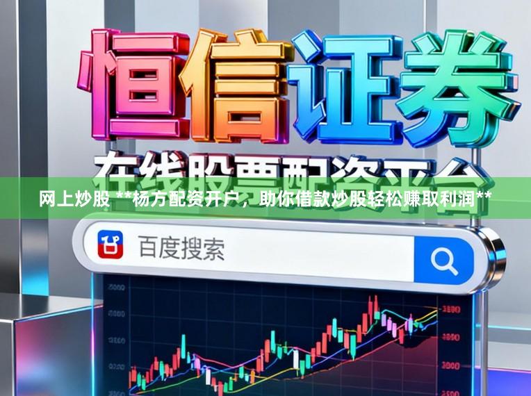 网上炒股 **杨方配资开户，助你借款炒股轻松赚取利润**