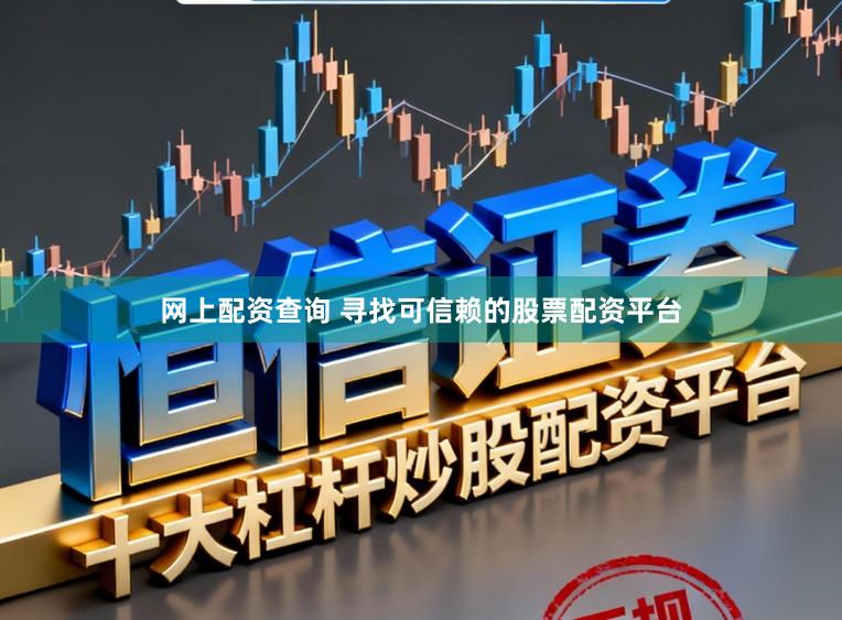网上配资查询 寻找可信赖的股票配资平台