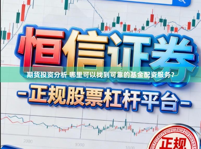 期货投资分析 哪里可以找到可靠的基金配资服务？