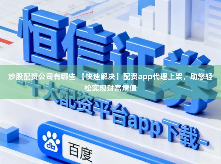 炒股配资公司有哪些 【快速解决】配资app代理上架，助您轻松实现财富增值