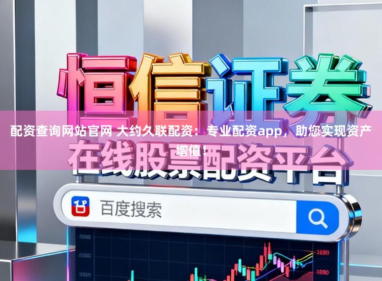 配资查询网站官网 大约久联配资:专业配资app,助您实现资产增值!