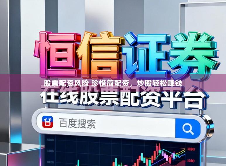 股票配资风险 珍惜简配资，炒股轻松赚钱