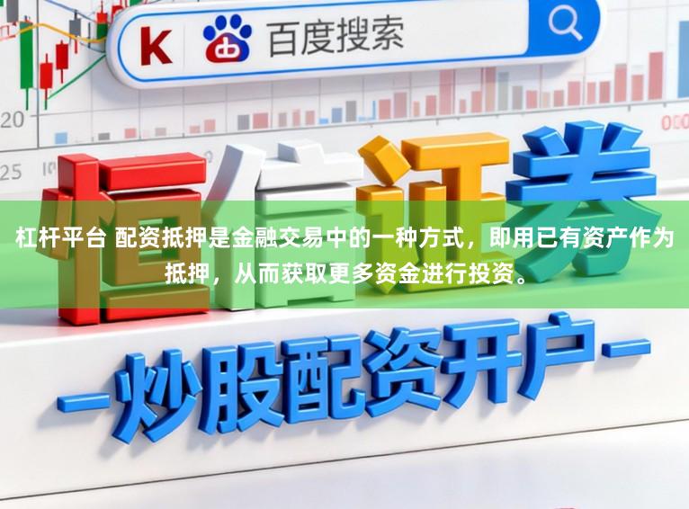 杠杆平台 配资抵押是金融交易中的一种方式，即用已有资产作为抵押，从而获取更多资金进行投资。