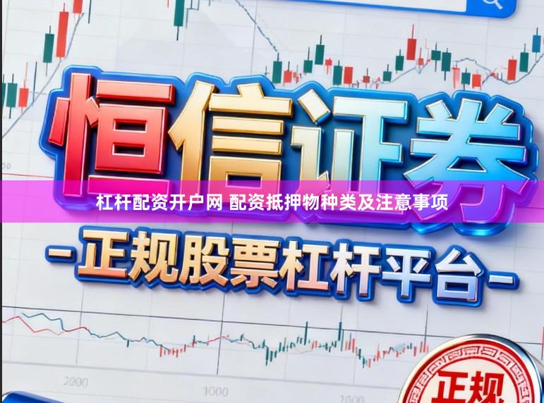 杠杆配资开户网 配资抵押物种类及注意事项