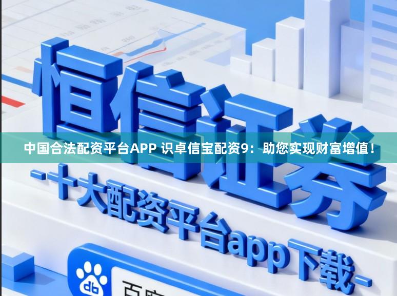 中国合法配资平台APP 识卓信宝配资9：助您实现财富增值！