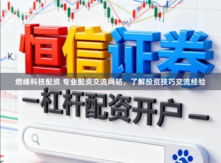 燃峰科技配资 专业配资交流网站，了解投资技巧交流经验