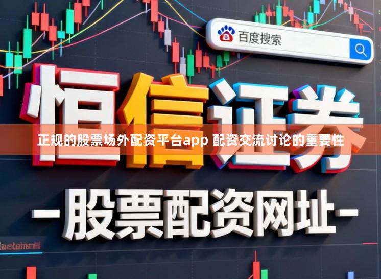 正规的股票场外配资平台app 配资交流讨论的重要性