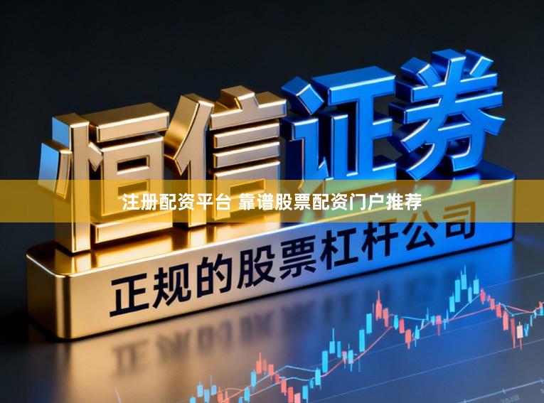 注册配资平台 靠谱股票配资门户推荐