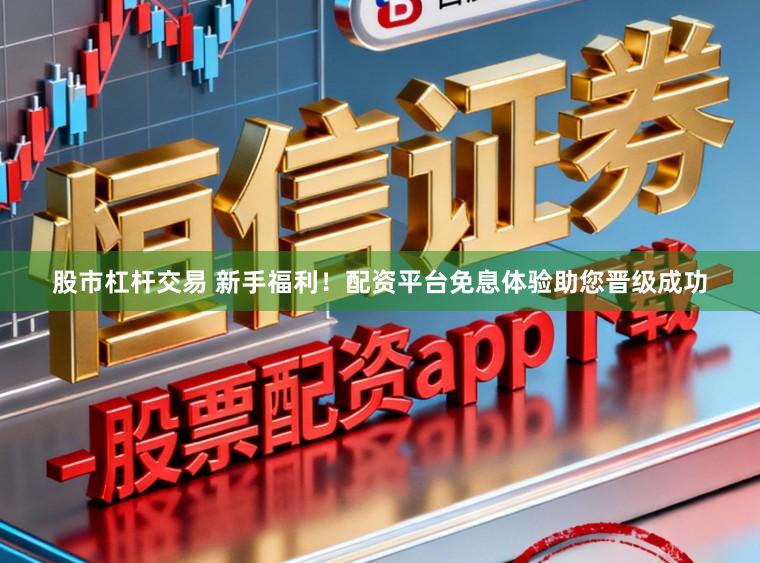 股市杠杆交易 新手福利！配资平台免息体验助您晋级成功