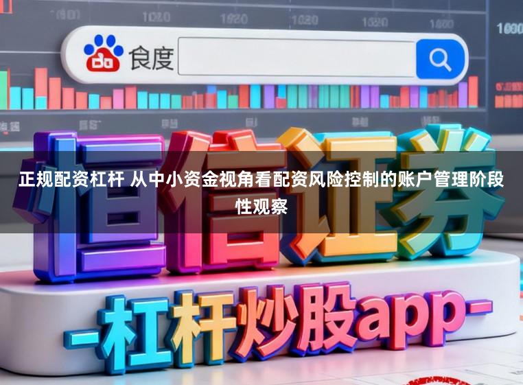 正规配资杠杆 从中小资金视角看配资风险控制的账户管理阶段性观察