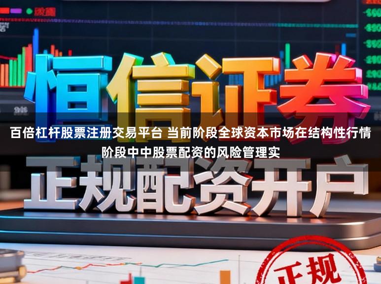 百倍杠杆股票注册交易平台 当前阶段全球资本市场在结构性行情阶段中中股票配资的风险管理实