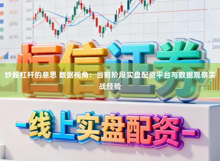 炒股杠杆的意思 数据视角：当前阶段实盘配资平台与数据观察实战经验