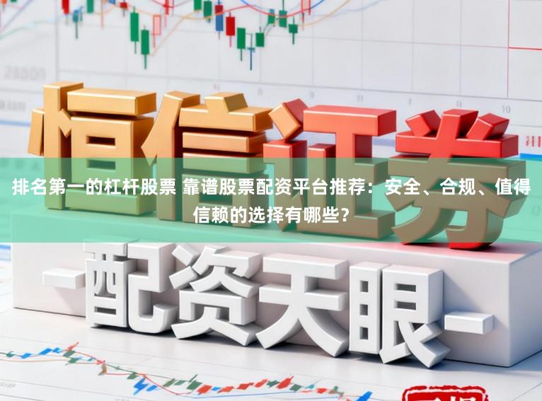 排名第一的杠杆股票 靠谱股票配资平台推荐：安全、合规、值得信赖的选择有哪些？
