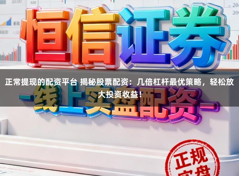 正常提现的配资平台 揭秘股票配资：几倍杠杆最优策略，轻松放大投资收益！