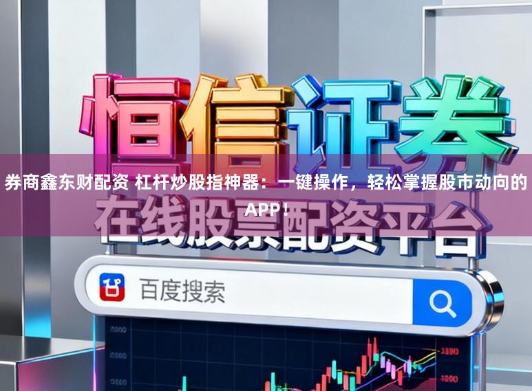 券商鑫东财配资 杠杆炒股指神器:一键操作,轻松掌握股市动向的APP!