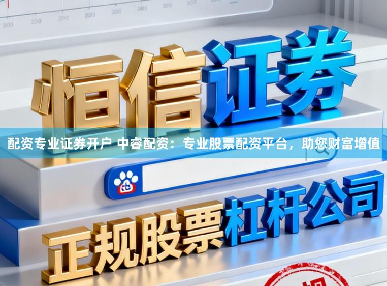 配资专业证券开户 中睿配资：专业股票配资平台，助您财富增值