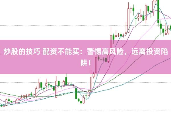 炒股的技巧 配资不能买：警惕高风险，远离投资陷阱！