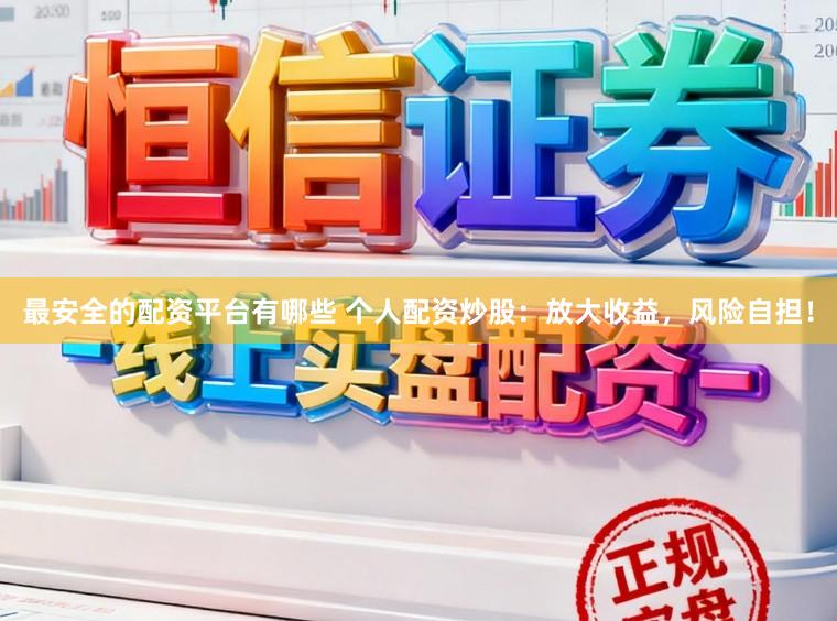 最安全的配资平台有哪些 个人配资炒股：放大收益，风险自担！