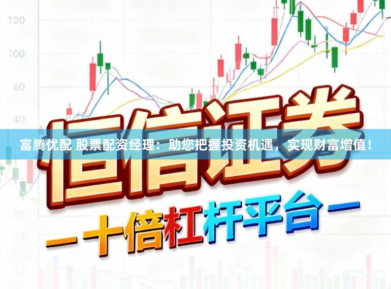 富腾优配 股票配资经理:助您把握投资机遇,实现财富增值!